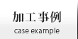 加工事例 | Case Example