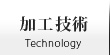 加工技術 | Technology