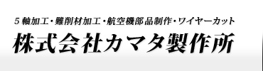 株式会社カマタ製作所 | 金属加工・5軸加工・難削加工・航空部品制作・ワイヤーカット