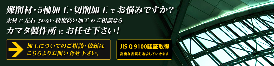 難削材・金属加工・切削加工でお悩みですか？ 5軸加工・難削材加工・航空機部品製作のことなら カマタ製作所にお任せ下さい！