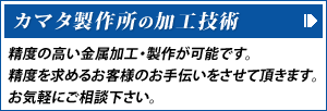 カマタ製作所の加工技術 | 精度の高い金属加工・制作が可能です。精度を求めるお客様のお手伝いをさせて頂きます。お気軽にお問い合せ下さい。